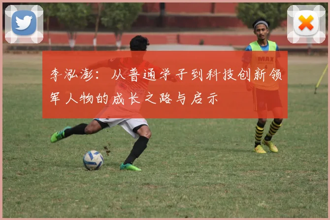 李泓澎：从普通学子到科技创新领军人物的成长之路与启示