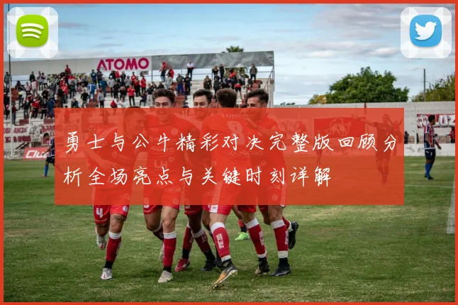 勇士与公牛精彩对决完整版回顾分析全场亮点与关键时刻详解