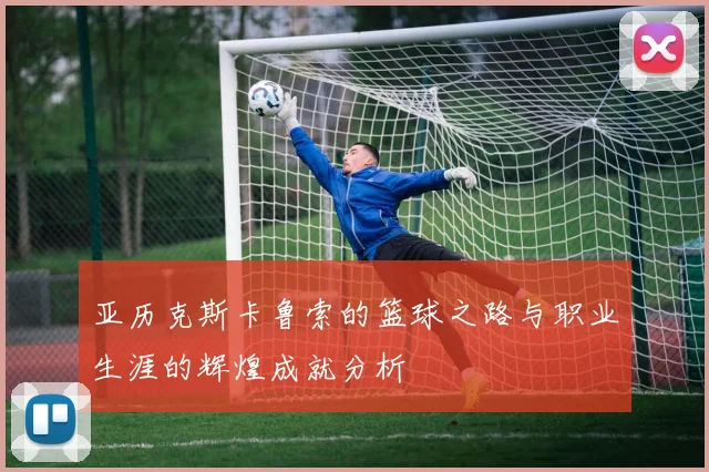 亚历克斯卡鲁索的篮球之路与职业生涯的辉煌成就分析